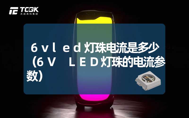 6vled灯珠电流是多少（6V LED灯珠的电流参数）